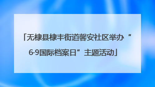 无棣县棣丰街道馨安社区举办“6·9国际档案日”主题活动