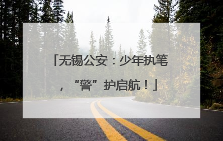 无锡公安：少年执笔，“警”护启航！