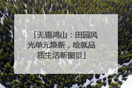 无锡鸿山：田园风光单元焕新，绘就品质生活新图景