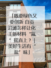 既要绿色又要创新 自贡沿滩怎样让化工新材料“氟”摇直上？｜美好生活有“盐”味