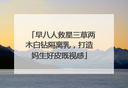 早八人救星三草两木白钻隔离乳，打造妈生好皮既视感