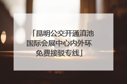 昆明公交开通滇池国际会展中心内外环免费接驳专线
