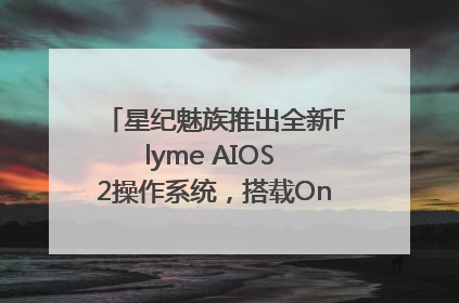 星纪魅族推出全新Flyme AIOS 2操作系统，搭载OneMind四大引擎