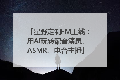 星野定制FM上线：用AI玩转配音演员、ASMR、电台主播
