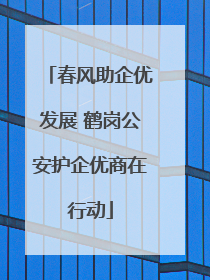 春风助企优发展 鹤岗公安护企优商在行动
