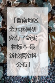 晋南地区金元葬具研究有了新实物标本 最新挖掘资料公布