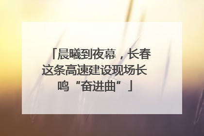 晨曦到夜幕，长春这条高速建设现场长鸣“奋进曲”