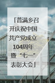 普满乡召开庆祝中国共产党成立104周年暨“七一”表彰大会