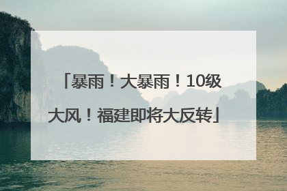 暴雨！大暴雨！10级大风！福建即将大反转