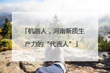 机器人，河南新质生产力的“代言人”