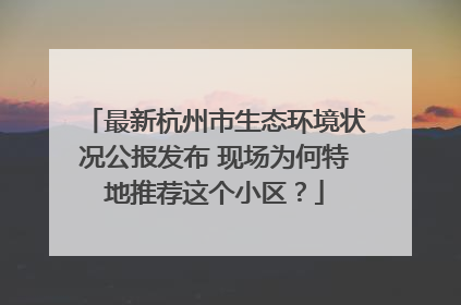 最新杭州市生态环境状况公报发布 现场为何特地推荐这个小区？