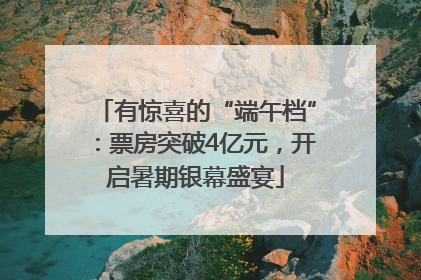 有惊喜的“端午档”：票房突破4亿元，开启暑期银幕盛宴
