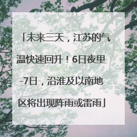 未来三天，江苏的气温快速回升！6日夜里-7日，沿淮及以南地区将出现阵雨或雷雨