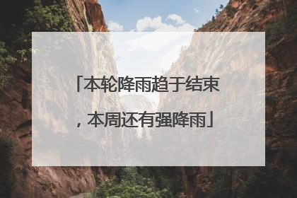 本轮降雨趋于结束，本周还有强降雨
