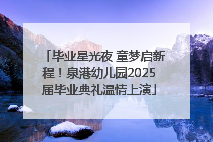 毕业星光夜 童梦启新程！泉港幼儿园2025届毕业典礼温情上演