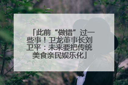 此前“做错”过一些事！卫龙董事长刘卫平：未来要把传统美食亲民娱乐化