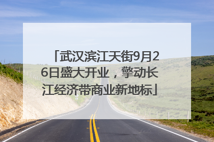 武汉滨江天街9月26日盛大开业，擎动长江经济带商业新地标