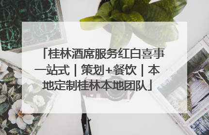 桂林酒席服务红白喜事一站式｜策划+餐饮｜本地定制桂林本地团队