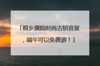 桐乡濮院时尚古镇官宣，端午可以免费游！