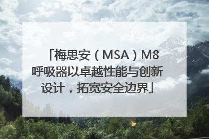梅思安（MSA）M8呼吸器以卓越性能与创新设计，拓宽安全边界