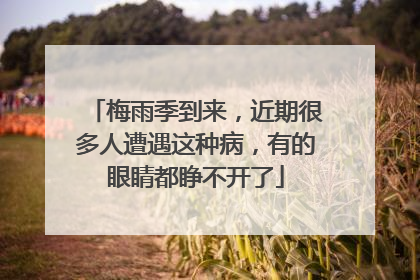 梅雨季到来，近期很多人遭遇这种病，有的眼睛都睁不开了