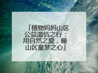 植物妈妈山区公益温情之行：用自然之爱，暖山区童梦之心