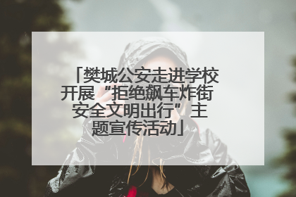樊城公安走进学校开展“拒绝飙车炸街 安全文明出行”主题宣传活动
