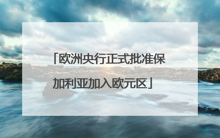 欧洲央行正式批准保加利亚加入欧元区