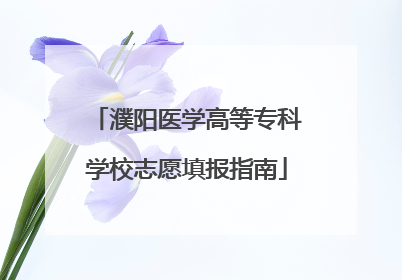 濮阳医学高等专科学校志愿填报指南
