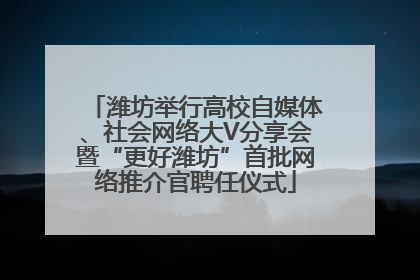 潍坊举行高校自媒体、社会网络大V分享会暨“更好潍坊”首批网络推介官聘任仪式