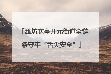 潍坊寒亭开元街道全链条守牢“舌尖安全”