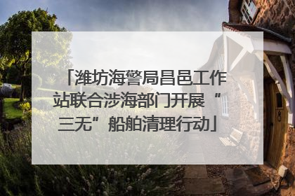 潍坊海警局昌邑工作站联合涉海部门开展“三无”船舶清理行动
