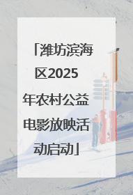 潍坊滨海区2025年农村公益电影放映活动启动