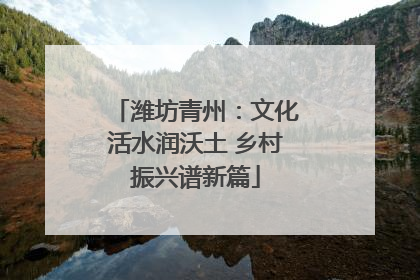 潍坊青州：文化活水润沃土 乡村振兴谱新篇