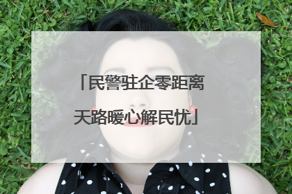 民警驻企零距离 天路暖心解民忧