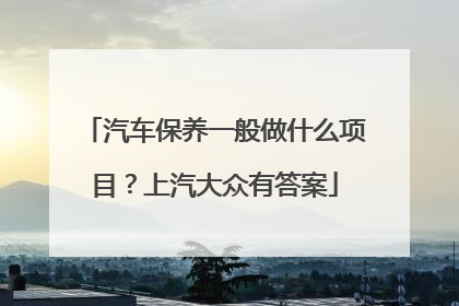 汽车保养一般做什么项目？上汽大众有答案