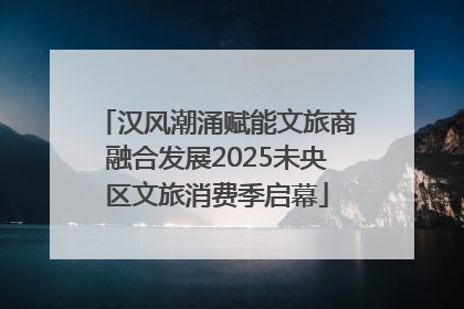 汉风潮涌赋能文旅商融合发展2025未央区文旅消费季启幕