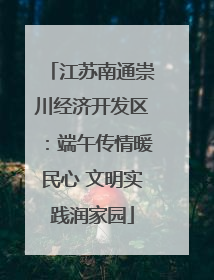 江苏南通崇川经济开发区：端午传情暖民心 文明实践润家园