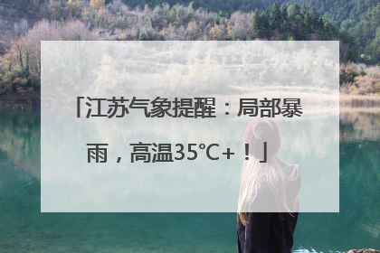 江苏气象提醒：局部暴雨，高温35℃+！