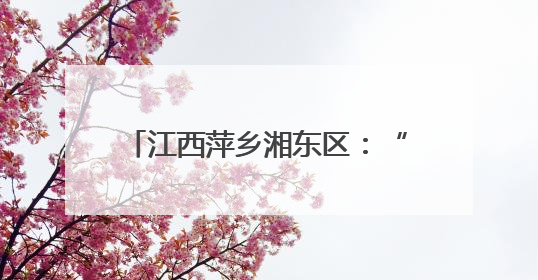 江西萍乡湘东区：“泥腿子”田间掘金记