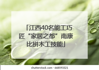 江西40名能工巧匠“家居之都”南康比拼木工技能