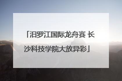 汨罗江国际龙舟赛 长沙科技学院大放异彩