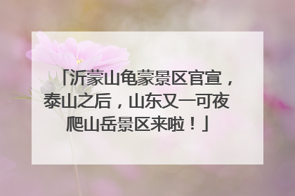 沂蒙山龟蒙景区官宣，泰山之后，山东又一可夜爬山岳景区来啦！