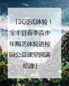 沉浸式体验！宝丰县春季青少年陶艺体验进校园公益课堂圆满结课