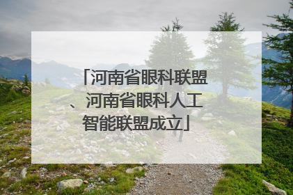 河南省眼科联盟、河南省眼科人工智能联盟成立