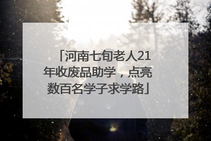 河南七旬老人21年收废品助学，点亮数百名学子求学路