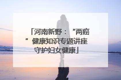 河南新野：“两癌”健康知识专题讲座守护妇女健康