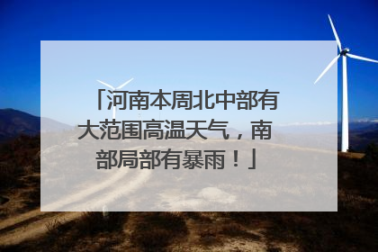 河南本周北中部有大范围高温天气，南部局部有暴雨！
