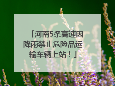 河南5条高速因降雨禁止危险品运输车辆上站！