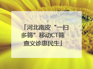 河北南皮“一扫多筛”移动CT筛查义诊惠民生